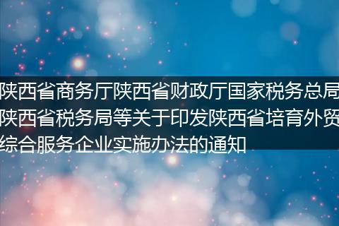 陕西省商务厅陕西省财政厅国家税务总局陕西省税务局等关于印发陕西省培育外贸综合服务企业实施办法的通知