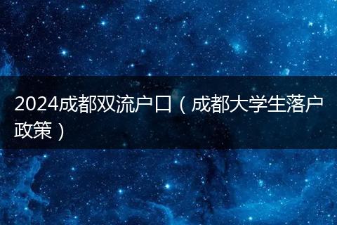 2024成都双流户口（成都大学生落户政策）