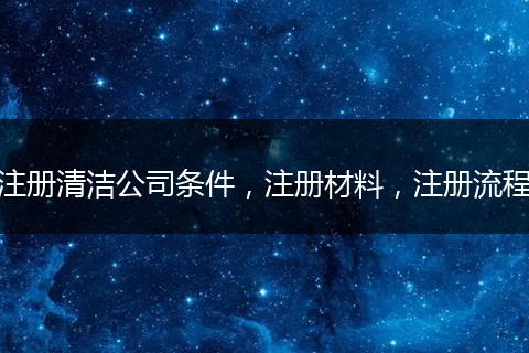注册清洁公司条件，注册材料，注册流程