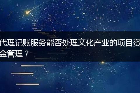 代理记账服务能否处理文化产业的项目资金管理？