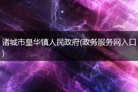 诸城市皇华镇人民政府(政务服务网入口)