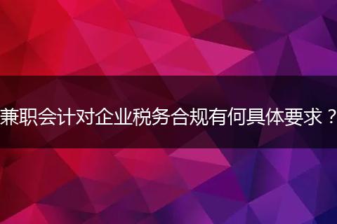兼职会计对企业税务合规有何具体要求？