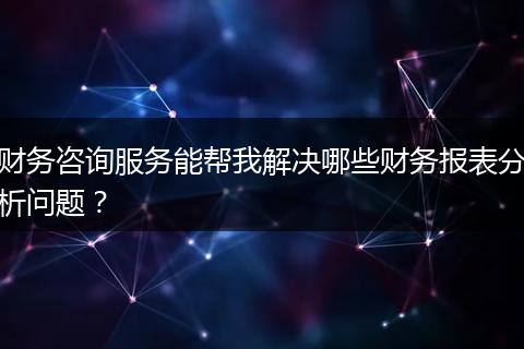 财务咨询服务能帮我解决哪些财务报表分析问题？