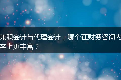 兼职会计与代理会计，哪个在财务咨询内容上更丰富？