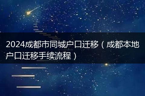 2024成都市同城户口迁移（成都本地户口迁移手续流程）