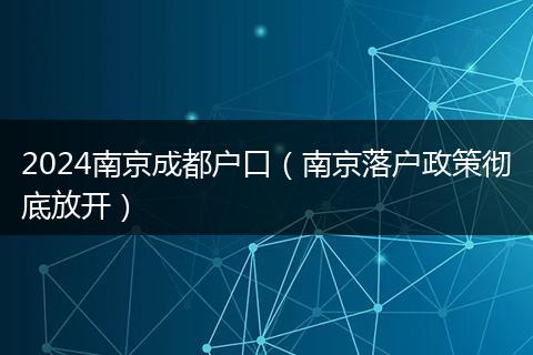 2024南京成都户口（南京落户政策彻底放开）