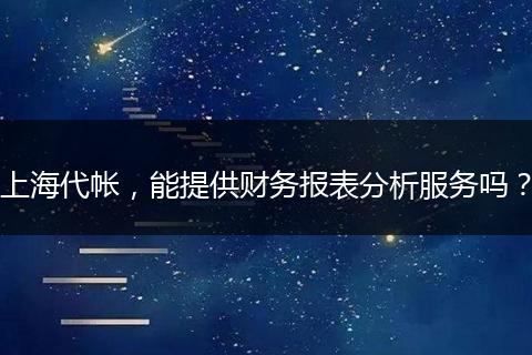 上海代帐，能提供财务报表分析服务吗？