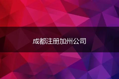 成都注册加州公司