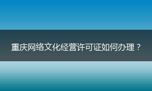 重庆网络文化经营许可证如何办理?