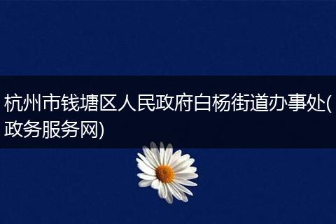 杭州市钱塘区人民政府白杨街道办事处(政务服务网)