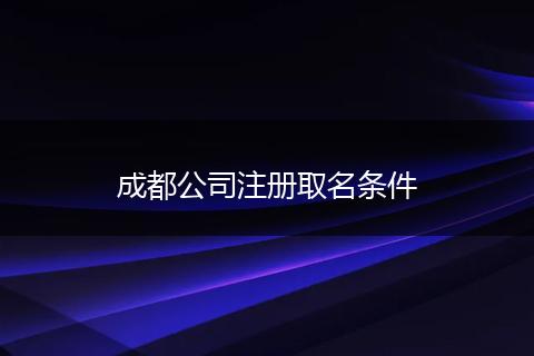 成都公司注册取名条件