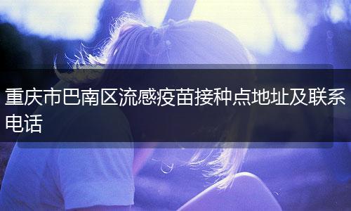 重庆市巴南区流感疫苗接种点地址及联系电话