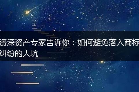 资深资产专家告诉你：如何避免落入商标纠纷的大坑