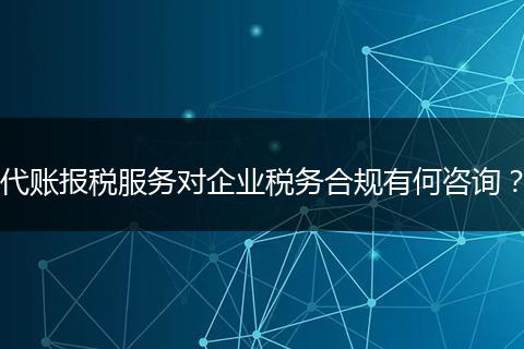 代账报税服务对企业税务合规有何咨询?