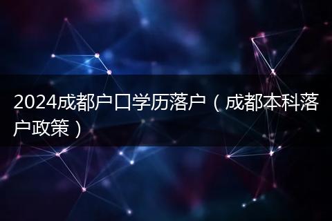 2024成都户口学历落户（成都本科落户政策）