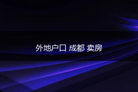 外地户口 成都 卖房