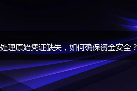 处理原始凭证缺失，如何确保资金安全？
