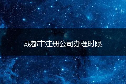 成都市注册公司办理时限