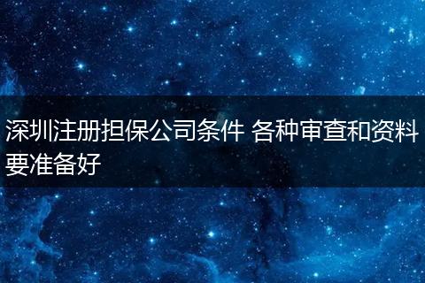 深圳注册担保公司条件 各种审查和资料要准备好
