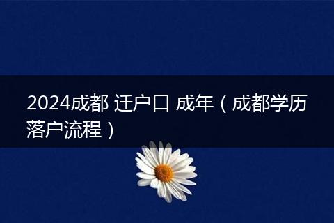 2024成都 迁户口 成年(成都学历落户流程)