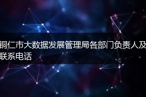 铜仁市大数据发展管理局各部门负责人及联系电话