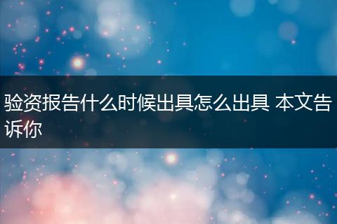 验资报告什么时候出具怎么出具 本文告诉你
