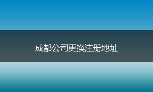 成都公司更换注册地址