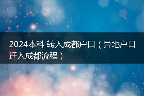 2024本科 转入成都户口（异地户口迁入成都流程）