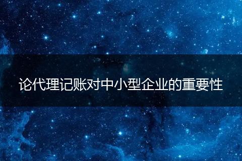 论代理记账对中小型企业的重要性