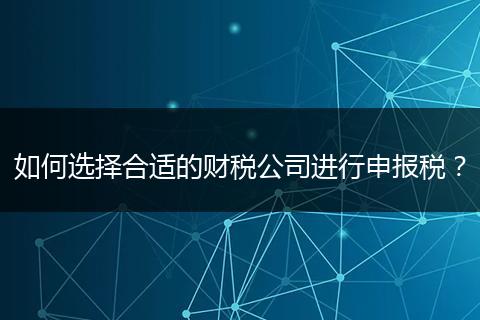 如何选择合适的财税公司进行申报税?