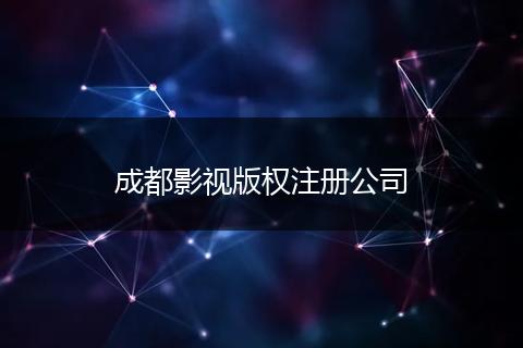 成都影视版权注册公司