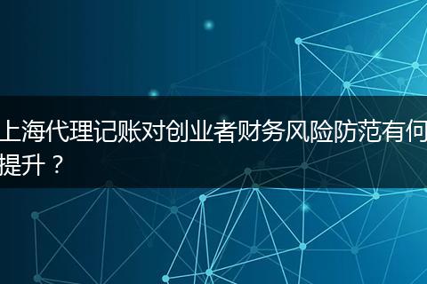 上海代理记账对创业者财务风险防范有何提升？