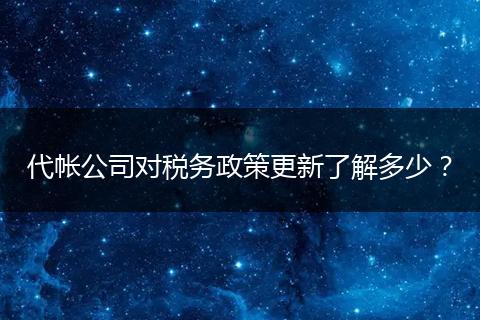 代帐公司对税务政策更新了解多少？