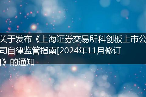 关于发布《上海证券交易所科创板上市公司自律监管指南[2024年11月修订]》的通知
