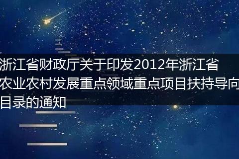 浙江省财政厅关于印发2012年浙江省农业农村发展重点领域重点项目扶持导向目录的通知