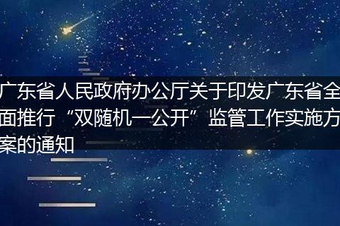广东省人民政府办公厅关于印发广东省全面推行“双随机一公开”监管工作实施方案的通知