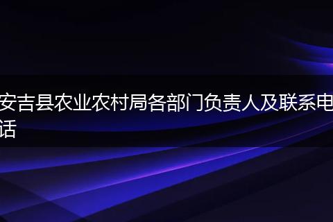 安吉县农业农村局各部门负责人及联系电话