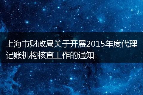 上海市财政局关于开展2015年度代理记账机构核查工作的通知