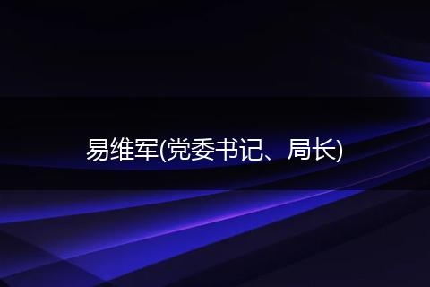 易维军(党委书记、局长)