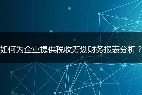 如何为企业提供税收筹划财务报表分析？