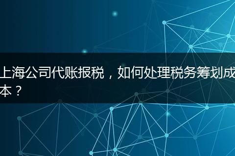 上海公司代账报税，如何处理税务筹划成本？