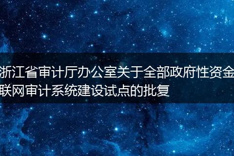 浙江省审计厅办公室关于全部政府性资金联网审计系统建设试点的批复