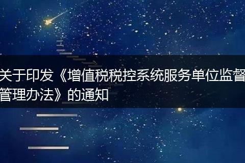 关于印发《增值税税控系统服务单位监督管理办法》的通知