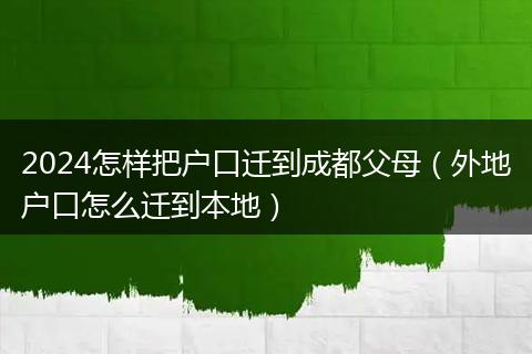 2024怎样把户口迁到成都父母(外地户口怎么迁到本地)