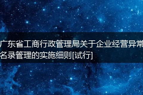 广东省工商行政管理局关于企业经营异常名录管理的实施细则[试行]