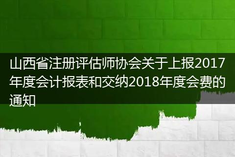 山西省注册评估师协会关于上报2017年度会计报表和交纳2018年度会费的通知