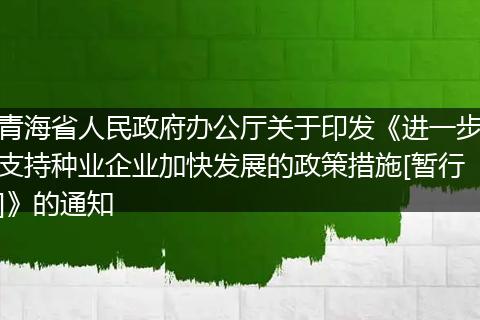 青海省人民政府办公厅关于印发《进一步支持种业企业加快发展的政策措施[暂行]》的通知