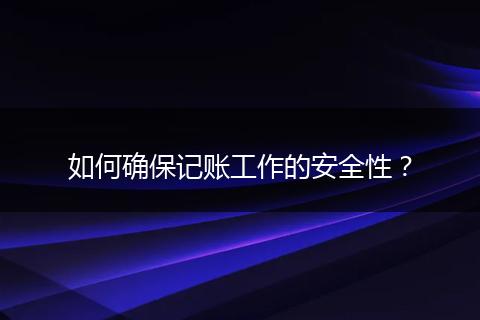 如何确保记账工作的安全性？