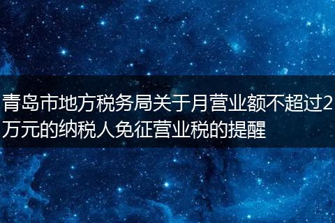 青岛市地方税务局关于月营业额不超过2万元的纳税人免征营业税的提醒