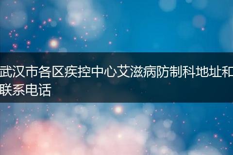 武汉市各区疾控中心艾滋病防制科地址和联系电话